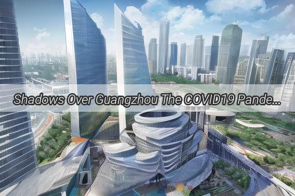 Shadows Over Guangzhou The COVID19 Pandemics Devastating Toll on Local Industries